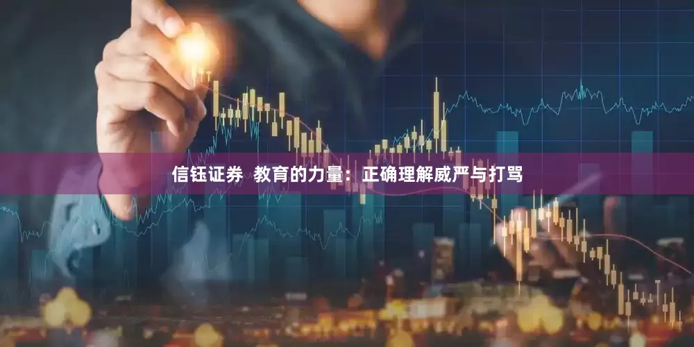 信钰证券  教育的力量：正确理解威严与打骂