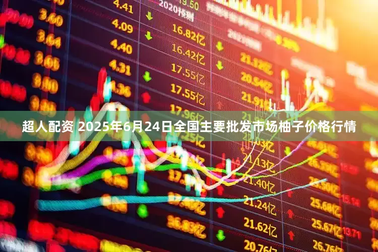 超人配资 2025年6月24日全国主要批发市场柚子价格行情