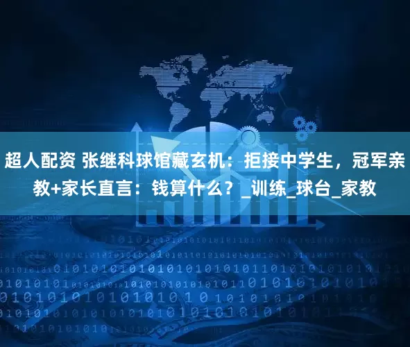 超人配资 张继科球馆藏玄机：拒接中学生，冠军亲教+家长直言：钱算什么？_训练_球台_家教