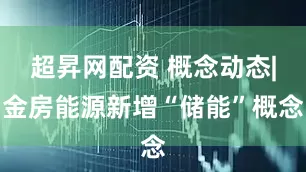超昇网配资 概念动态|金房能源新增“储能”概念