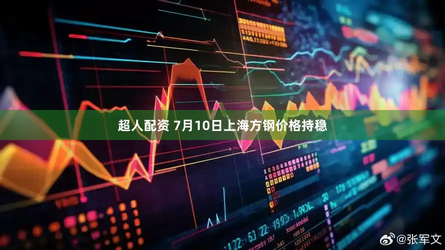超人配资 7月10日上海方钢价格持稳