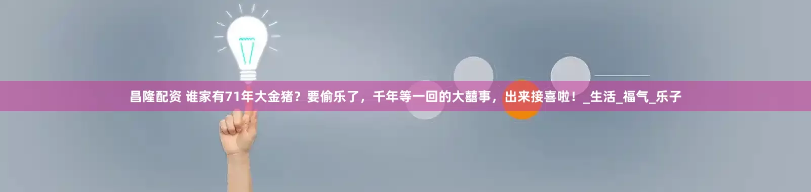 昌隆配资 谁家有71年大金猪？要偷乐了，千年等一回的大囍事，出来接喜啦！_生活_福气_乐子