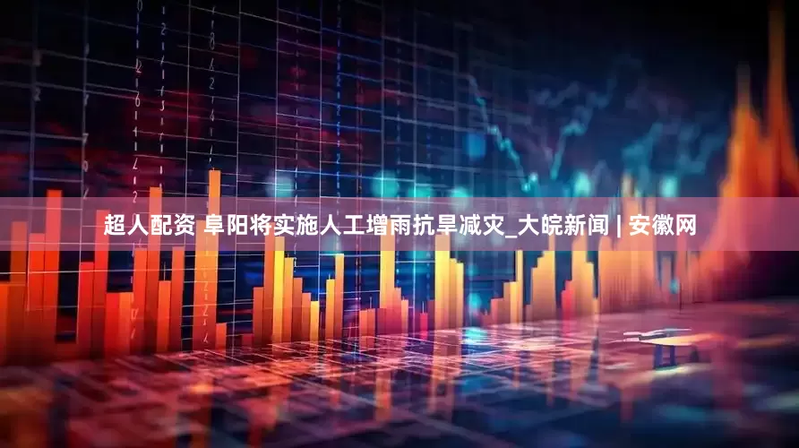 超人配资 阜阳将实施人工增雨抗旱减灾_大皖新闻 | 安徽网