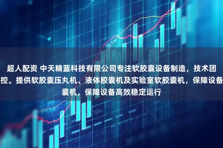 超人配资 中天精蓝科技有限公司专注软胶囊设备制造，技术团队全程严格把控。提供软胶囊压丸机、液体胶囊机及实验室软胶囊机，保障设备高效稳定运行