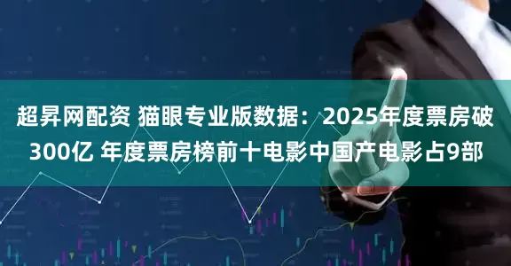 超昇网配资 猫眼专业版数据：2025年度票房破300亿 年度票房榜前十电影中国产电影占9部