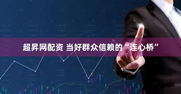 超昇网配资 当好群众信赖的“连心桥”