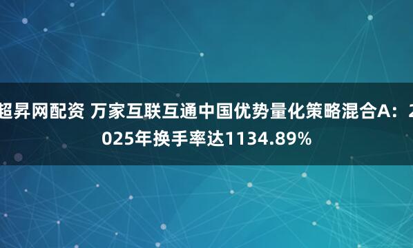 超昇网配资 万家互联互通中国优势量化策略混合A：2025年换手率达1134.89%