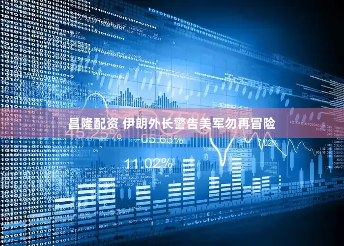 昌隆配资 伊朗外长警告美军勿再冒险